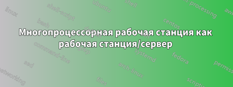 Многопроцессорная рабочая станция как рабочая станция/сервер