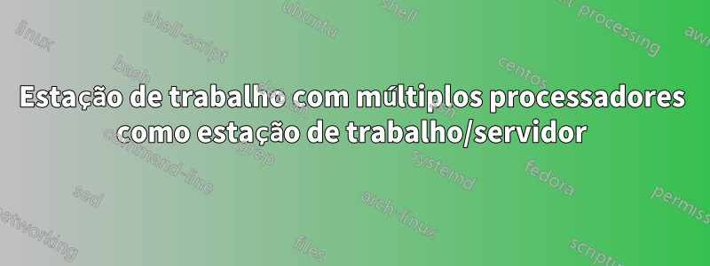 Estação de trabalho com múltiplos processadores como estação de trabalho/servidor