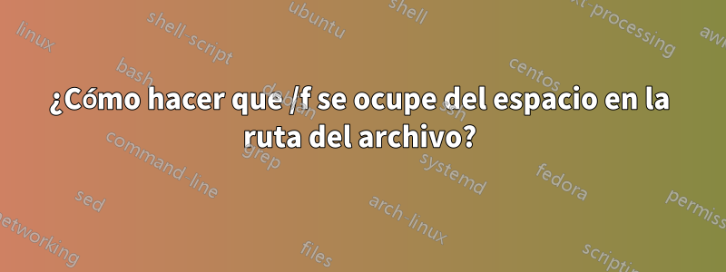 ¿Cómo hacer que /f se ocupe del espacio en la ruta del archivo?