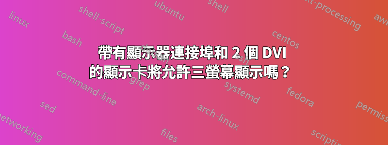 帶有顯示器連接埠和 2 個 DVI 的顯示卡將允許三螢幕顯示嗎？ 