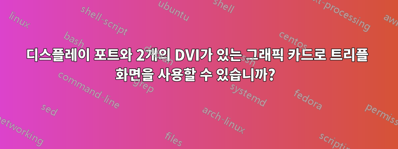 디스플레이 포트와 2개의 DVI가 있는 그래픽 카드로 트리플 화면을 사용할 수 있습니까? 