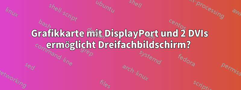 Grafikkarte mit DisplayPort und 2 DVIs ermöglicht Dreifachbildschirm? 