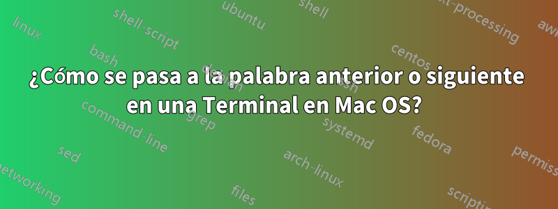 ¿Cómo se pasa a la palabra anterior o siguiente en una Terminal en Mac OS? 