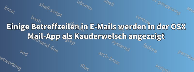 Einige Betreffzeilen in E-Mails werden in der OSX Mail-App als Kauderwelsch angezeigt