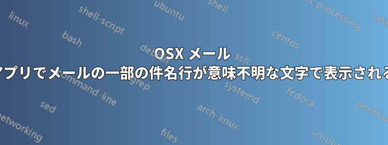 OSX メール アプリでメールの一部の件名行が意味不明な文字で表示される