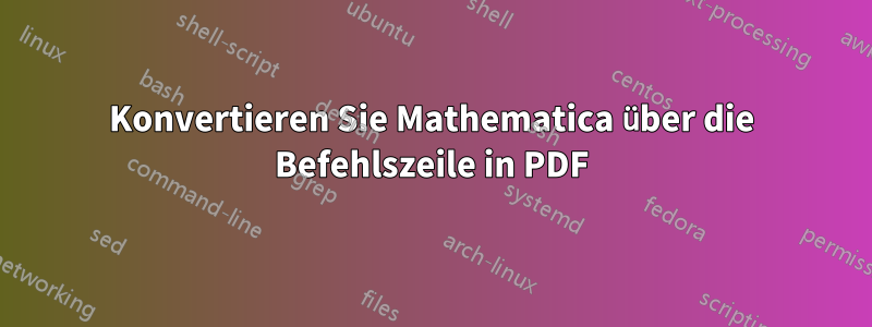 Konvertieren Sie Mathematica über die Befehlszeile in PDF