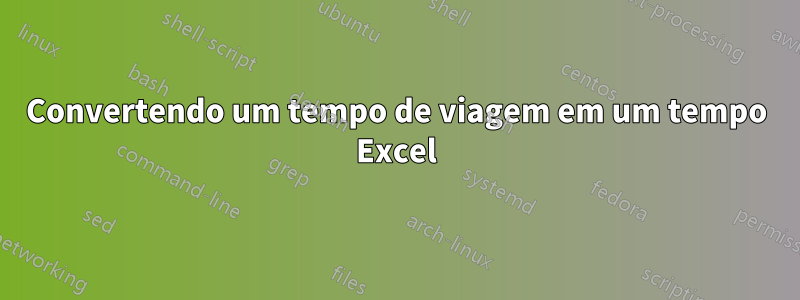 Convertendo um tempo de viagem em um tempo Excel