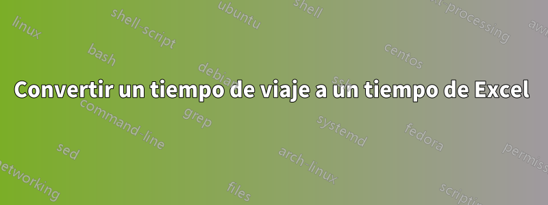 Convertir un tiempo de viaje a un tiempo de Excel