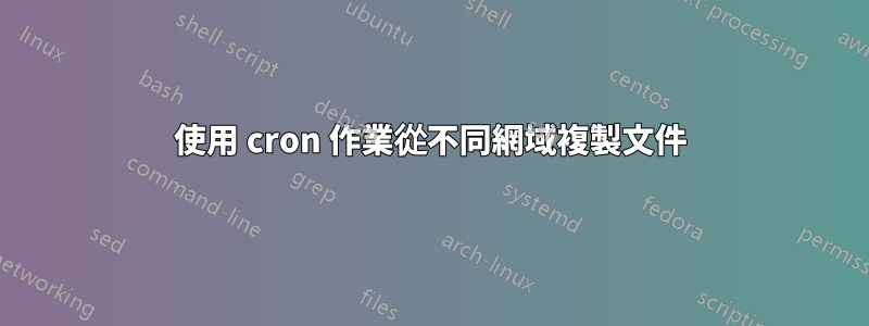 使用 cron 作業從不同網域複製文件