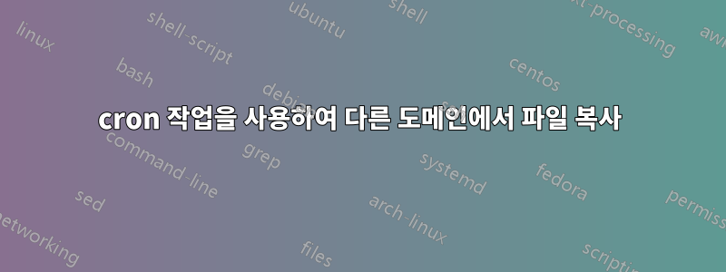 cron 작업을 사용하여 다른 도메인에서 파일 복사