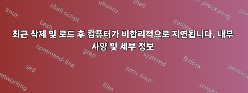 최근 삭제 및 로드 후 컴퓨터가 비합리적으로 지연됩니다. 내부 사양 및 세부 정보