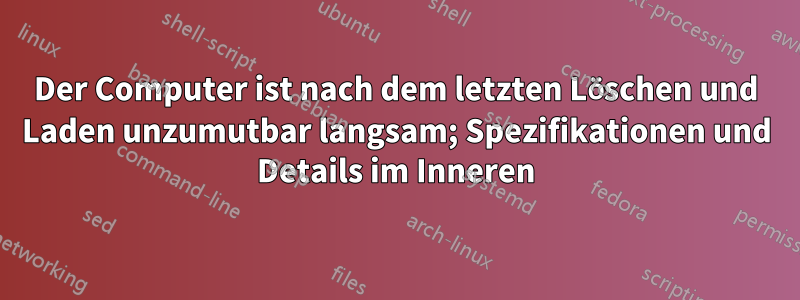 Der Computer ist nach dem letzten Löschen und Laden unzumutbar langsam; Spezifikationen und Details im Inneren