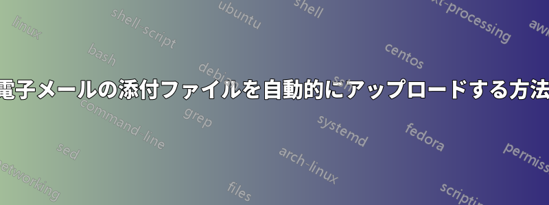 電子メールの添付ファイルを自動的にアップロードする方法