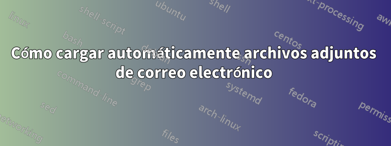 Cómo cargar automáticamente archivos adjuntos de correo electrónico