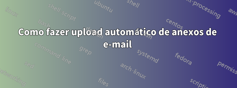 Como fazer upload automático de anexos de e-mail