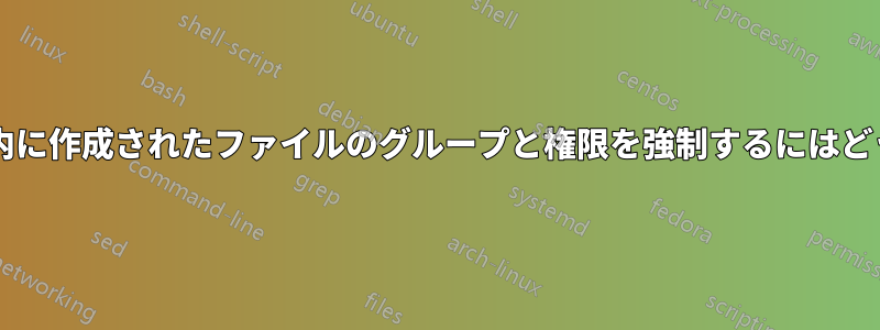 特定のディレクトリ内に作成されたファイルのグループと権限を強制するにはどうすればよいですか?