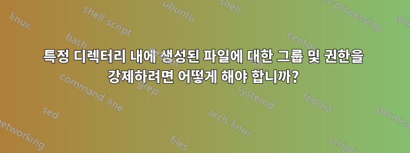 특정 디렉터리 내에 생성된 파일에 대한 그룹 및 권한을 강제하려면 어떻게 해야 합니까?