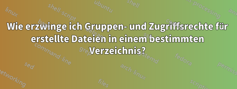 Wie erzwinge ich Gruppen- und Zugriffsrechte für erstellte Dateien in einem bestimmten Verzeichnis?