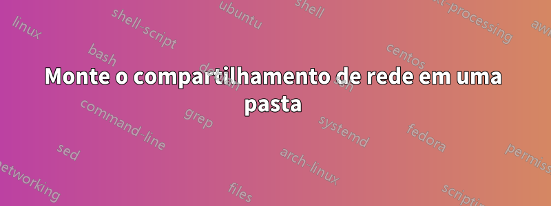 Monte o compartilhamento de rede em uma pasta