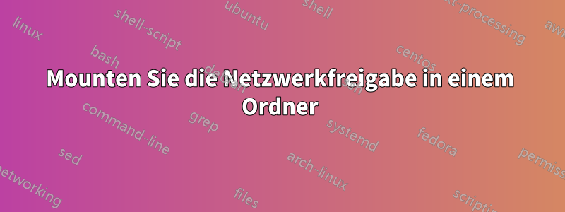 Mounten Sie die Netzwerkfreigabe in einem Ordner