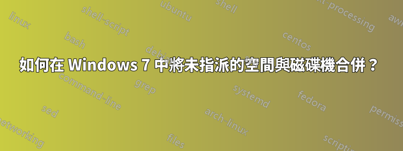 如何在 Windows 7 中將未指派的空間與磁碟機合併？