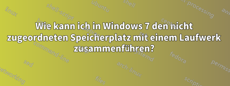 Wie kann ich in Windows 7 den nicht zugeordneten Speicherplatz mit einem Laufwerk zusammenführen?