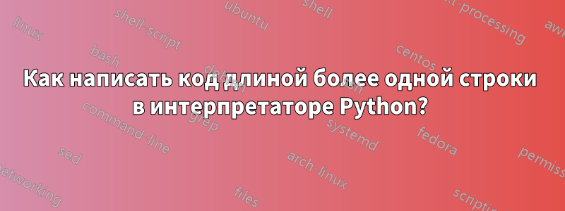 Как написать код длиной более одной строки в интерпретаторе Python?