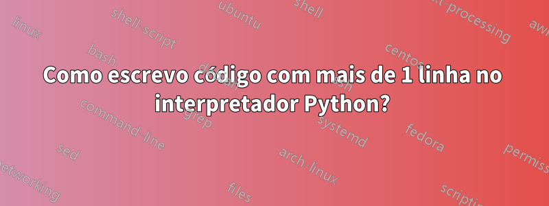 Como escrevo código com mais de 1 linha no interpretador Python?