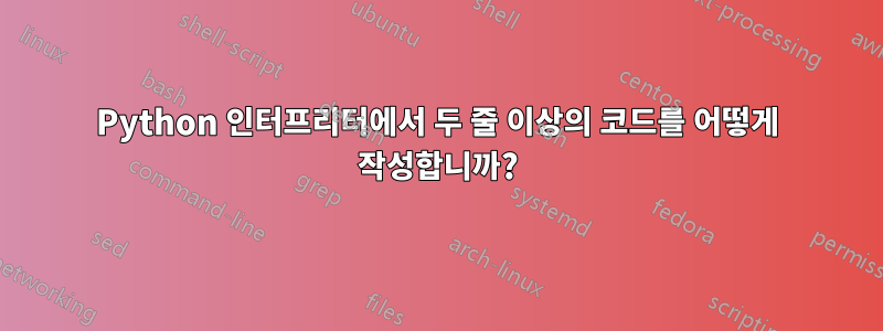 Python 인터프리터에서 두 줄 이상의 코드를 어떻게 작성합니까?