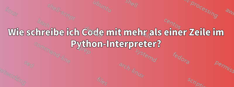 Wie schreibe ich Code mit mehr als einer Zeile im Python-Interpreter?