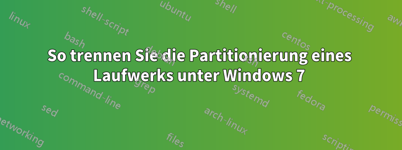 So trennen Sie die Partitionierung eines Laufwerks unter Windows 7