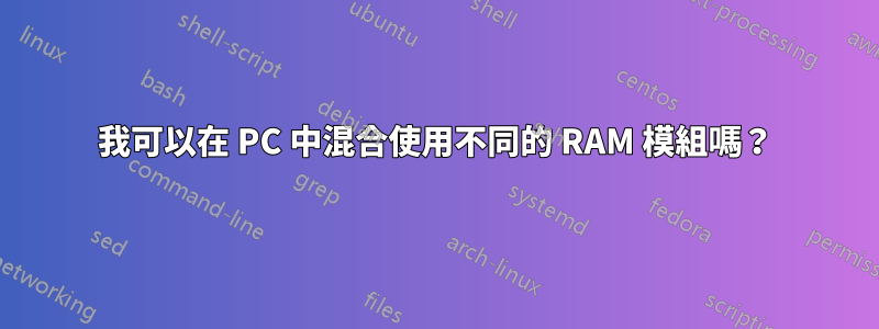 我可以在 PC 中混合使用不同的 RAM 模組嗎？