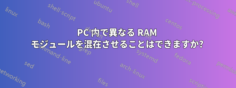 PC 内で異なる RAM モジュールを混在させることはできますか?