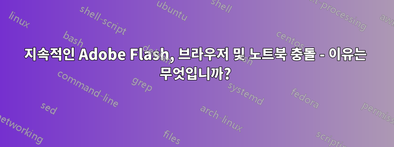 지속적인 Adobe Flash, 브라우저 및 노트북 충돌 - 이유는 무엇입니까?