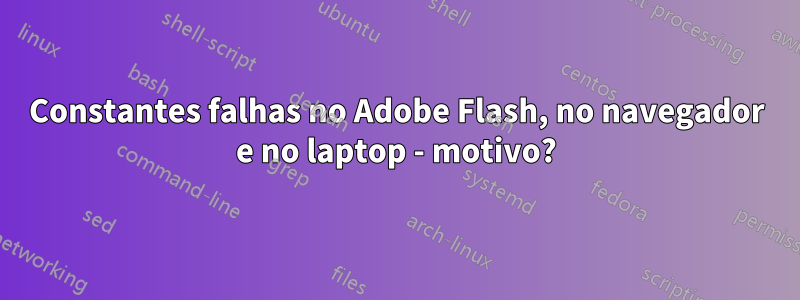 Constantes falhas no Adobe Flash, no navegador e no laptop - motivo?