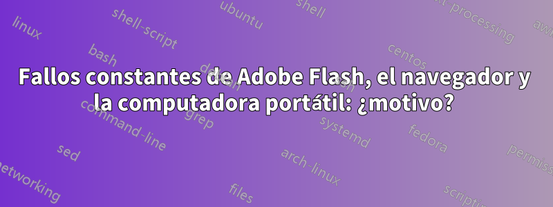 Fallos constantes de Adobe Flash, el navegador y la computadora portátil: ¿motivo?