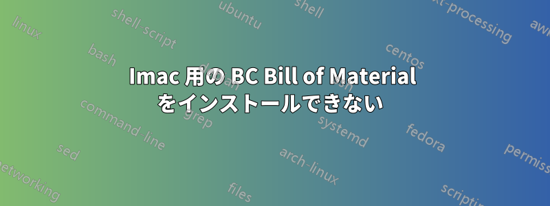 Imac 用の BC Bill of Material をインストールできない 