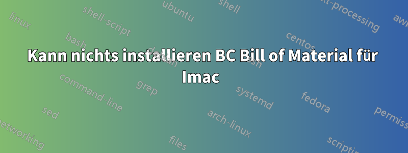 Kann nichts installieren BC Bill of Material für Imac 