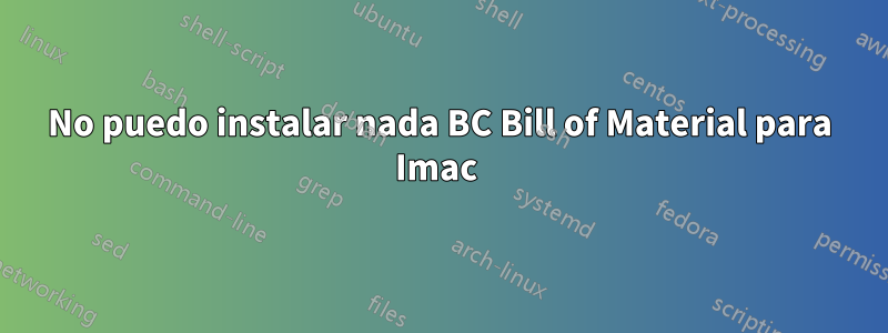 No puedo instalar nada BC Bill of Material para Imac 