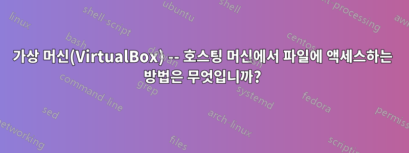 가상 머신(VirtualBox) -- 호스팅 머신에서 파일에 액세스하는 방법은 무엇입니까?