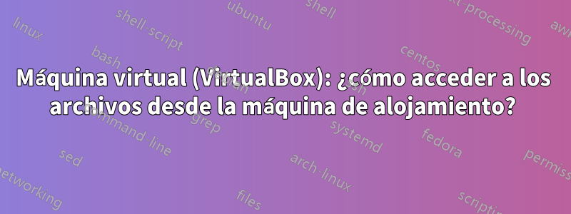 Máquina virtual (VirtualBox): ¿cómo acceder a los archivos desde la máquina de alojamiento?