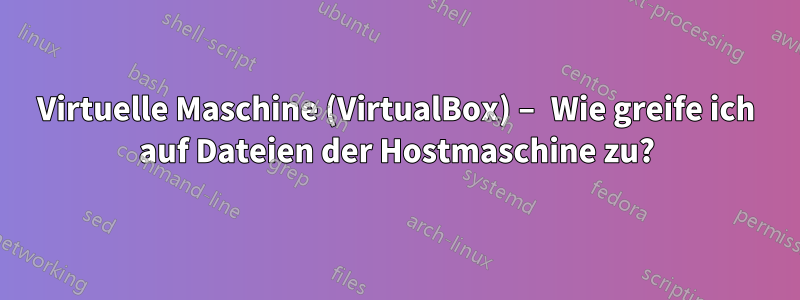 Virtuelle Maschine (VirtualBox) – Wie greife ich auf Dateien der Hostmaschine zu?