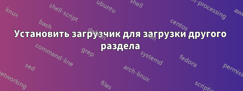 Установить загрузчик для загрузки другого раздела