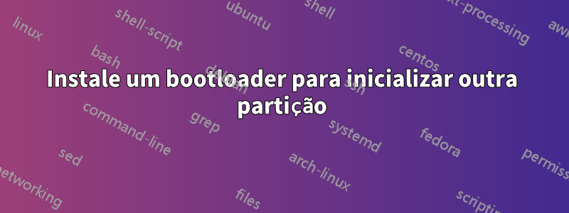 Instale um bootloader para inicializar outra partição