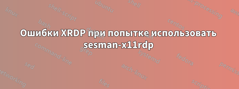 Ошибки XRDP при попытке использовать sesman-x11rdp