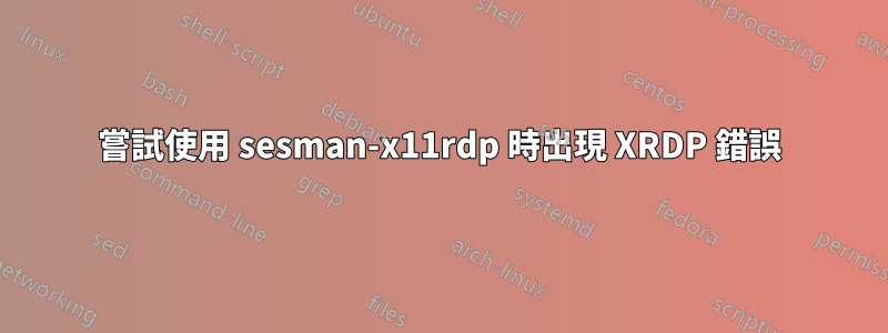 嘗試使用 sesman-x11rdp 時出現 XRDP 錯誤