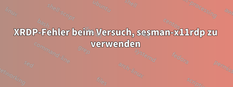 XRDP-Fehler beim Versuch, sesman-x11rdp zu verwenden