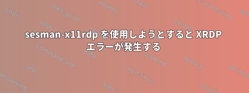 sesman-x11rdp を使用しようとすると XRDP エラーが発生する