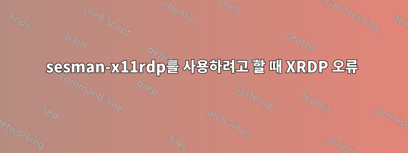 sesman-x11rdp를 사용하려고 할 때 XRDP 오류