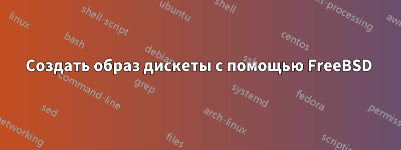 Создать образ дискеты с помощью FreeBSD